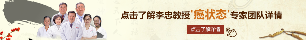 操BXX网北京御方堂李忠教授“癌状态”专家团队详细信息